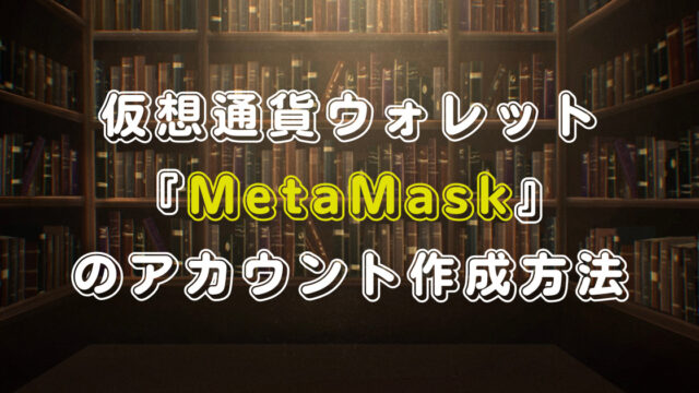仮想通貨ウォレット『MetaMask』のアカウント作成方法を伝授！使い方を分かりやすく解説！